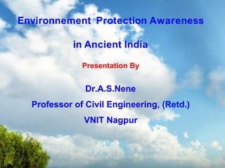 Environnement Protection Awareness

            in Ancient India

              Presentation By


               Dr.A.S.Nene
  Professor of Civil Engineering, (Retd.)
              VNIT Nagpur
 