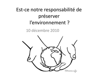 Est-ce notre responsabilité de préserver l’environnement ? 10 décembre 2010 