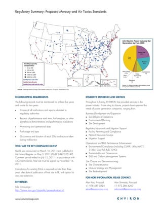 Regulatory Summary: Proposed Mercury and Air Toxics Standards




RECORDKEEPING REQUIREMENTS                                             ENVIRON’S EXPERIENCE AND SERVICES

The following records must be maintained for at least five years       Throughout its history, ENVIRON has provided services to the
and on-site for two years:                                             power industry. From siting to closure, projects have spanned the
                                                                       needs of power generation companies, ranging from:
•    Copies of all notifications and reports submitted to
     regulatory authorities                                            Business Development and Expansion
                                                                       • Due Diligence Evaluations
•    Records of performance stack tests, fuel analyses, or other
                                                                       • Environmental Planning
     compliance demonstrations and performance evaluations
                                                                       • Site Development
•    Monitoring and operational data
                                                                       Regulatory Approvals and Litigation Support
•    Fuel usage and type                                               • Facility Permitting and Compliance
                                                                       • Natural Resources Surveys
•    Occurrence and duration of each SSM and actions taken
                                                                       • Litigation Support
     during malfunction
                                                                       Operational and EHS Performance Enhancement
WHAT ARE THE KEY COMPLIANCE DATES?                                     • Environmental Compliance (including CSAPR, Utility MACT,
MATS was announced on March 16, 2011 and published in                    316(b), Coal Ash Rule, GHG)
the Federal Register on May 3, 2011 (76 FR 24976-25147).               • Sustainability and Governance
Comment period ended on July 15, 2011. In accordance with              • EHS and Carbon Management Systems
a Consent Decree, final rule must be signed by November 16,            Site Closure and Decommissioning
2011.                                                                  • Site Characterization
Compliance for existing EGUs is required no later than three           • Closure Strategy and Management
years after date of publication of final rule in FR, with option for   • Site Redevelopment
one year extension.
                                                                       FOR MORE INFORMATION, PLEASE CONTACT:
REFERENCES                                                             Alan Kao, Principal           Alan Shimada, Principal
Rule home page –                                                       +1.978.449.0324               +1.973.286.4263
http://www.epa.gov/airquality/powerplanttoxics/                        akao@environcorp.com          ashimada@environcorp.com



www.environcorp.com
 