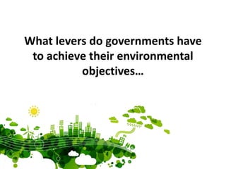 What levers do governments have
to achieve their environmental
objectives…
 