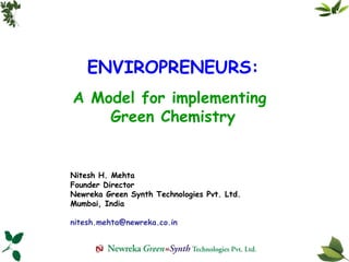 ENVIROPRENEURS: A Model for implementing  Green Chemistry Nitesh H. Mehta Founder Director Newreka Green Synth Technologies Pvt. Ltd. Mumbai, India [email_address] 