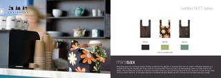 certified RPET series




                                      MS.B1                         MS.B2                        MS.B3




                                                            print on reverse side




Maximizing reuse and minimizing wastage, MiniSax evolved from the utilization of remaining fabric from the creation of SlingSax! Designed as a
reusable lunch bag, this nifty little sack is also made from Envirosax RPET fabric and has a cute little takeaway coffee cup holder built into the
design. The cup holder also doubles as a foldaway mechanism where you can tuck the bag away into its own mini pouch for easy storage, ready
when you need it next time. An innovative response to worldwide demand, MiniSax are set to minimize lunch and take-away bag wastage.
 