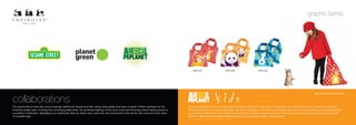 graphic series




                                                                                                                                                         APK.B1                                        APK.B2       APK.B3




                                                                                                                                                                                                                                                                        back of bag shown behind


collaborations
The opportunity to work with some amazingly well known brands and their unique style guides have been a breath of fresh inspiration for the       The animal kingdom is a fun, exciting place for kids to explore. The fascination of animals in our own backyard and in nature is a source of
Envirosax design team. Evolving from a licensing relationship, the combined ideology of the iconic brand and Envirosax planet saving product is   wonderment and joy for developing minds. Our link to this playful, wild world is an important lesson for future generations; understanding that
a powerful combination. Appealing to an existing fan base as well as new customers, the environment is the winner with more and more users        our everyday actions have the potential to impact these incredible creatures and their habitat is crucial. Produced under license with Animal
of reusable bags.                                                                                                                                 Planet™, these cute and colorful designs bring amazing animals into kids’ everyday lives.
                                                                                                                                                  © 2010 & TM Discovery Communications, LLC. All rights reserved.
 