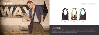 certified RPET series




                                       SS.B1                        SS.B2                         SS.B3




Made from the new Envirosax RPET fabric, SlingSax are a handy, hands-free accessory for busy people on the go. Easy tie-together handles
allow SlingSax to be worn long and diagonally to rest on the hip, and the handles can be adjusted to suit different body shapes. The sleek
design suits busy urban dwellers who need their hands free while negotiating buses, trains and the daily grind. Convenient, stylish and featuring
recycled content, SlingSax are the epitome of contemporary eco conscious living.
 