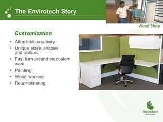 Affordable creativity  Unique sizes, shapes  and colours Fast turn around on custom work Painting Wood working Reupholstering Customization The Envirotech Story 