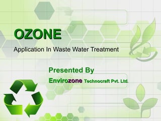 OZONEOZONE
Application In Waste Water Treatment
Presented By
EnviroEnvirozonezone Technocraft Pvt. LtdTechnocraft Pvt. Ltd..
 