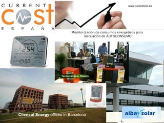 www.currentcost.es




                            Monitorización de consumos energéticos para
                                   instalación de AUTOCONSUMO




Cliensol Energy offices in Barcelona
 