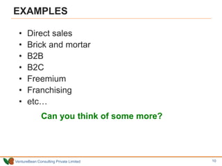 VentureBean Consulting Private Limited
EXAMPLES
• Direct sales
• Brick and mortar
• B2B
• B2C
• Freemium
• Franchising
• etc…
Can you think of some more?
10
 