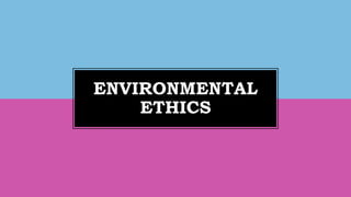 ENVIRONMENTAL
ETHICS
 