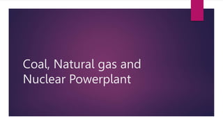 Coal, Natural gas and
Nuclear Powerplant
 