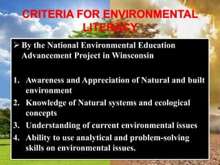  By the National Environmental Education
Advancement Project in Winsconsin
1. Awareness and Appreciation of Natural and built
environment
2. Knowledge of Natural systems and ecological
concepts
3. Understanding of current environmental issues
4. Ability to use analytical and problem-solving
skills on environmental issues.
 