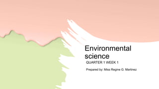 Environmental
science
QUARTER 1 WEEK 1
Prepared by: Miss Regine G. Martinez
 
