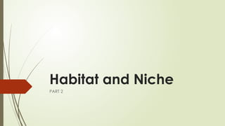 Habitat and Niche
PART 2
 