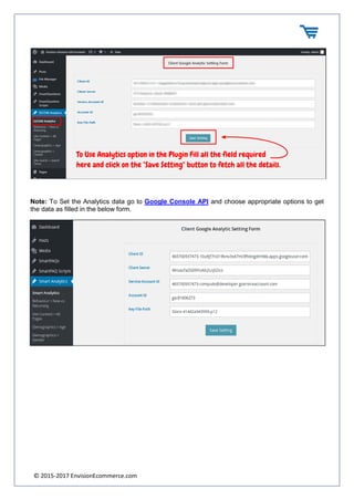 © 2015-2017 EnvisionEcommerce.com
Note: To Set the Analytics data go to Google Console API and choose appropriate options to get
the data as filled in the below form.
 