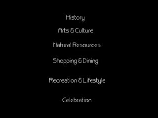 History

   Arts & Culture

 Natural Resources

 Shopping & Dining


Recreation & Lifestyle


     Celebration
 