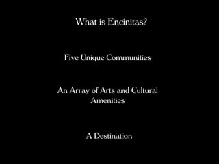 What is Encinitas?


 Five Unique Communities


An Array of Arts and Cultural
         Amenities



        A Destination
 