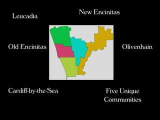 New Encinitas
 Leucadia



Old Encinitas                        Olivenhain




Cardiff-by-the-Sea           Five Unique
                             Communities
 