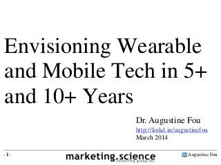 Augustine Fou- 1 -
Dr. Augustine Fou
http://linkd.in/augustinefou
March 2014
Envisioning Wearable
and Mobile Tech in 5+
and 10+ Years
 