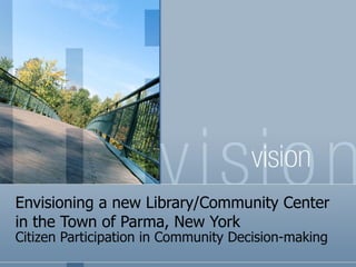 Envisioning a new Library/Community Center in the Town of Parma, New York Citizen Participation in Community Decision-making 