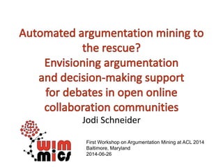 Jodi Schneider
First Workshop on Argumentation Mining at ACL 2014
Baltimore, Maryland
2014-06-26
 