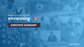 envisioninglabs.com
WE BUILD INNOVATIONS THAT MATTER
EXECUTIVE SUMMARY
 