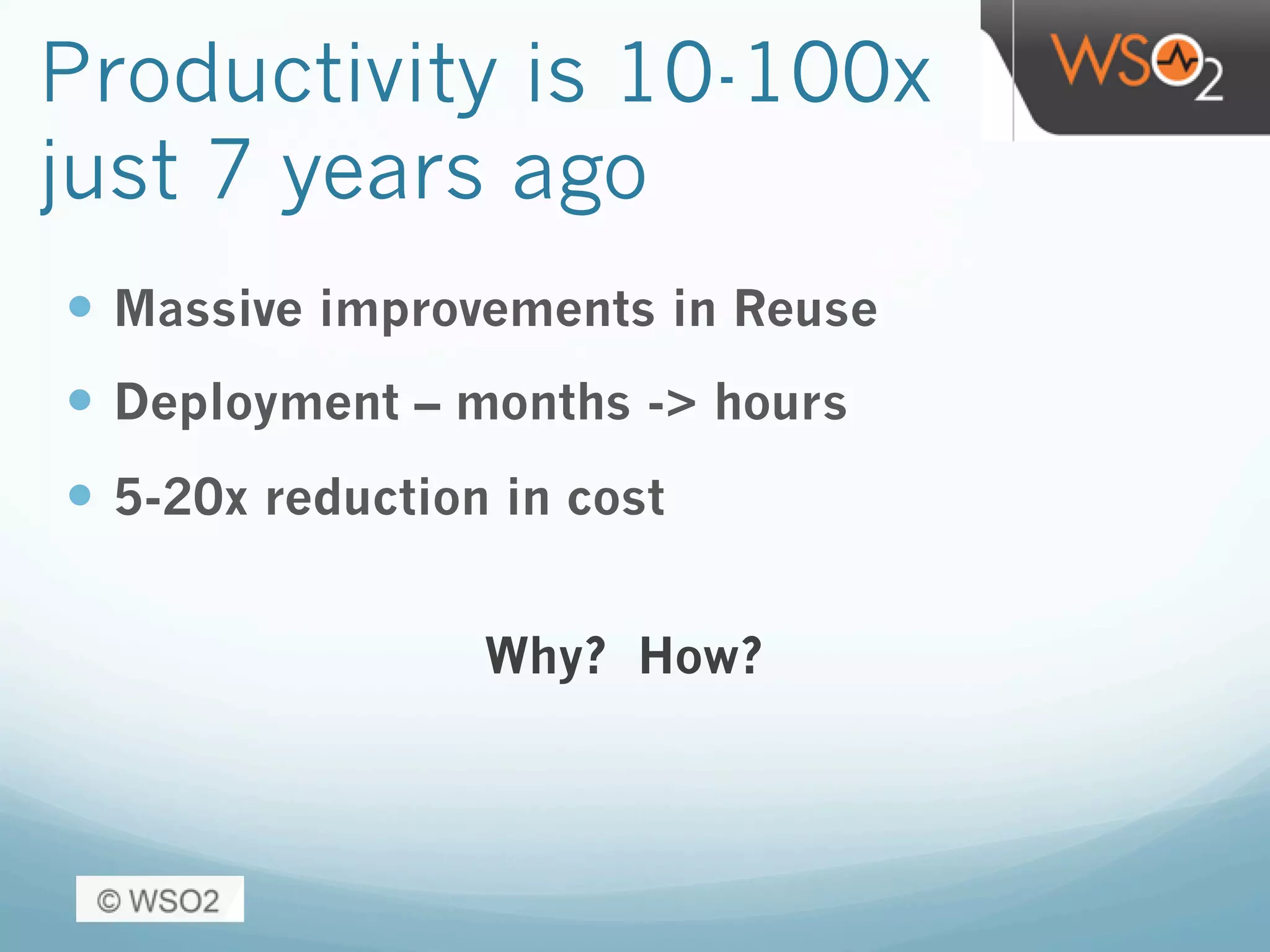 Productivity is 10-100x
just 7 years ago
—  Massive improvements in Reuse
—  Deployment – months -> hours
—  5-20x reduction in cost
Why? How?
 