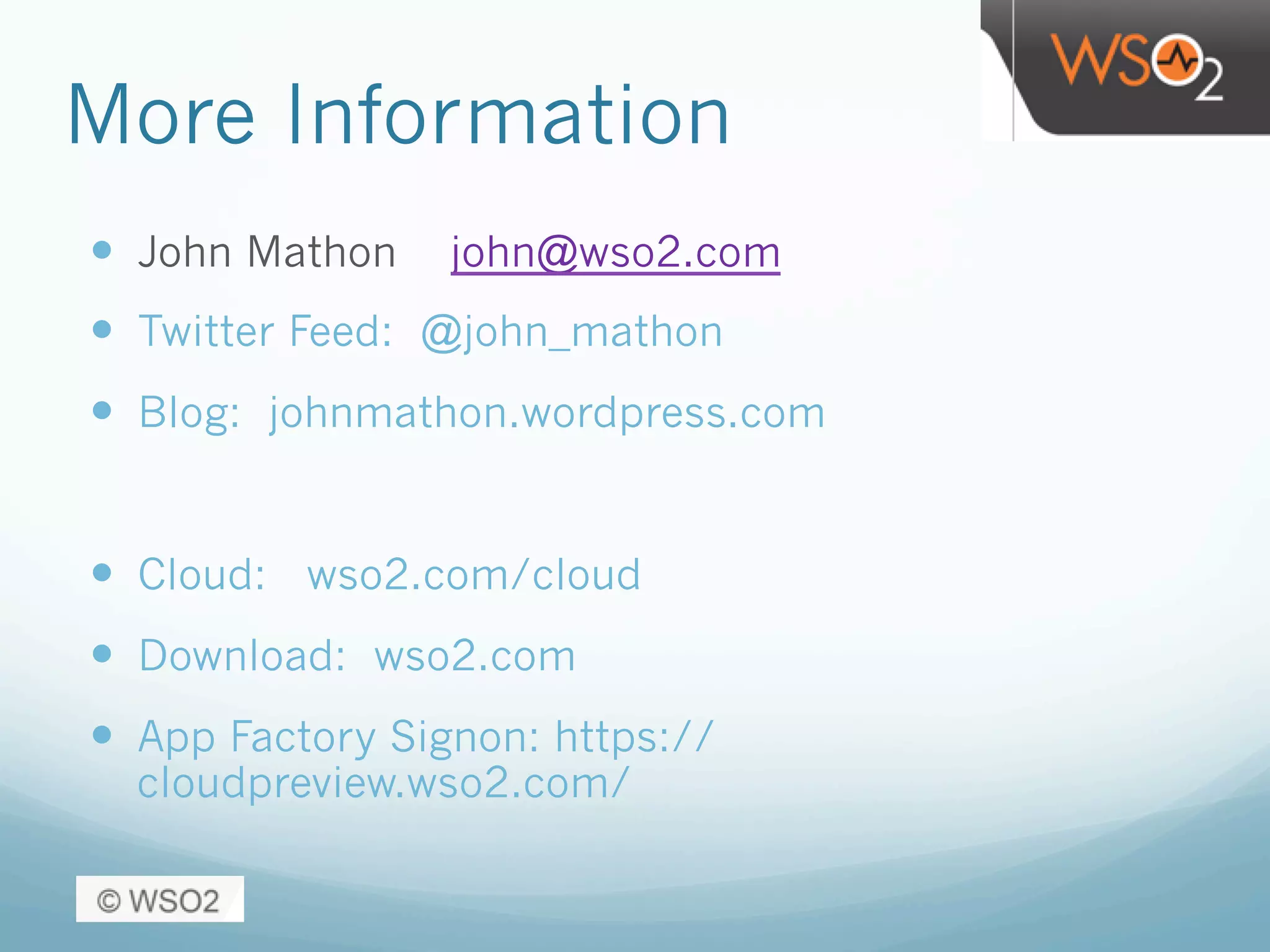 More Information
—  John Mathon john@wso2.com
—  Twitter Feed: @john_mathon
—  Blog: johnmathon.wordpress.com
—  Cloud: wso2.com/cloud
—  Download: wso2.com
—  App Factory Signon: https://
cloudpreview.wso2.com/
 