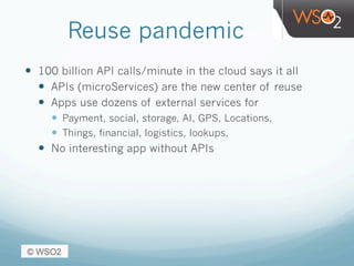 Reuse pandemic
—  100 billion API calls/minute in the cloud says it all
—  APIs (microServices) are the new center of reuse
—  Apps use dozens of external services for
—  Payment, social, storage, AI, GPS, Locations,
—  Things, financial, logistics, lookups,
—  No interesting app without APIs
 