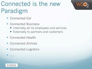 Connected is the new
Paradigm
—  Connected Car
—  Connected Business
—  Internally all its employees and services
—  Externally to partners and customers
—  Connected Health
—  Connected Airlines
—  Connected Logistics
—  ….
 