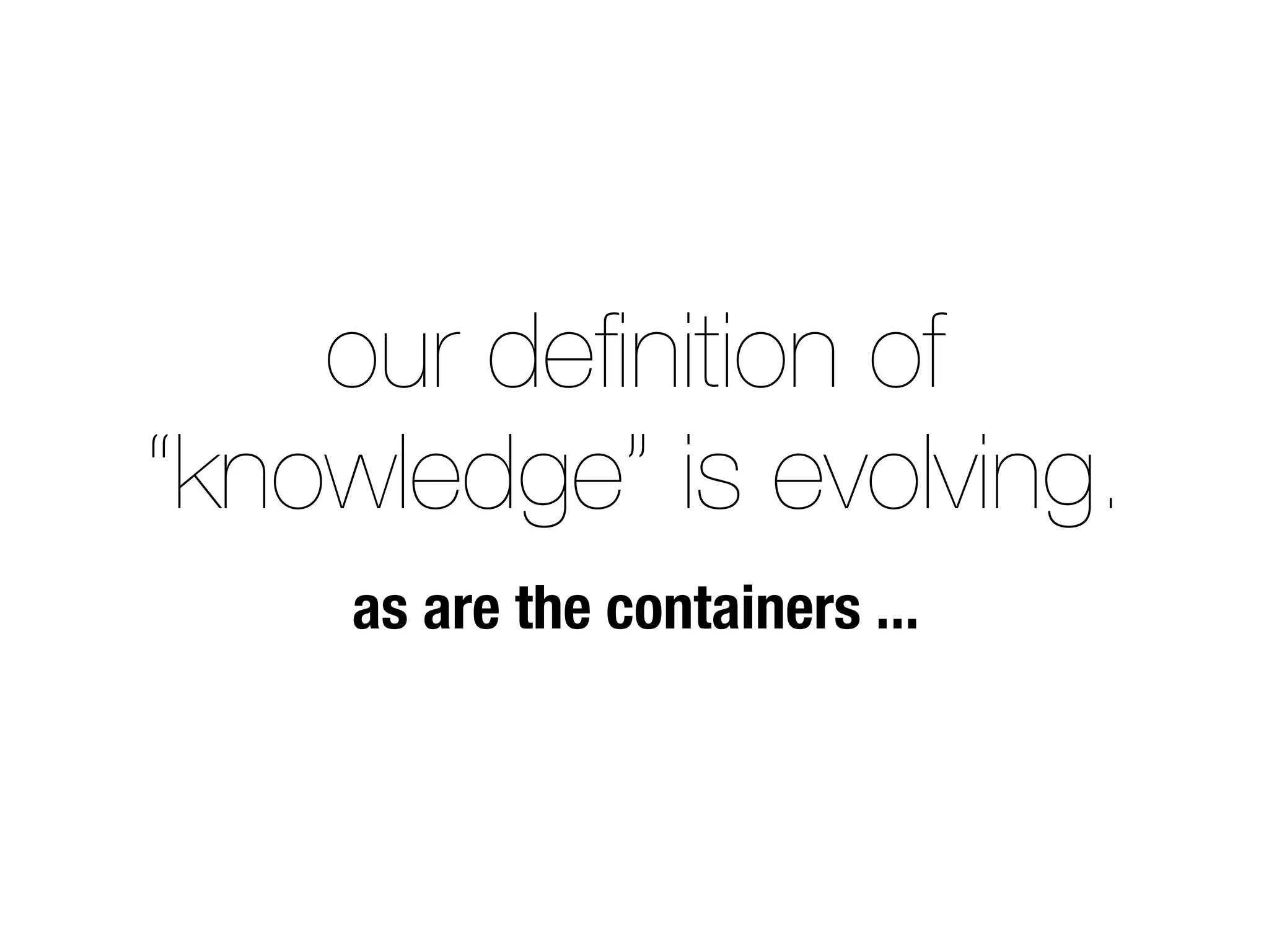 our deﬁnition of
“knowledge” is evolving.
as are the containers ...
 