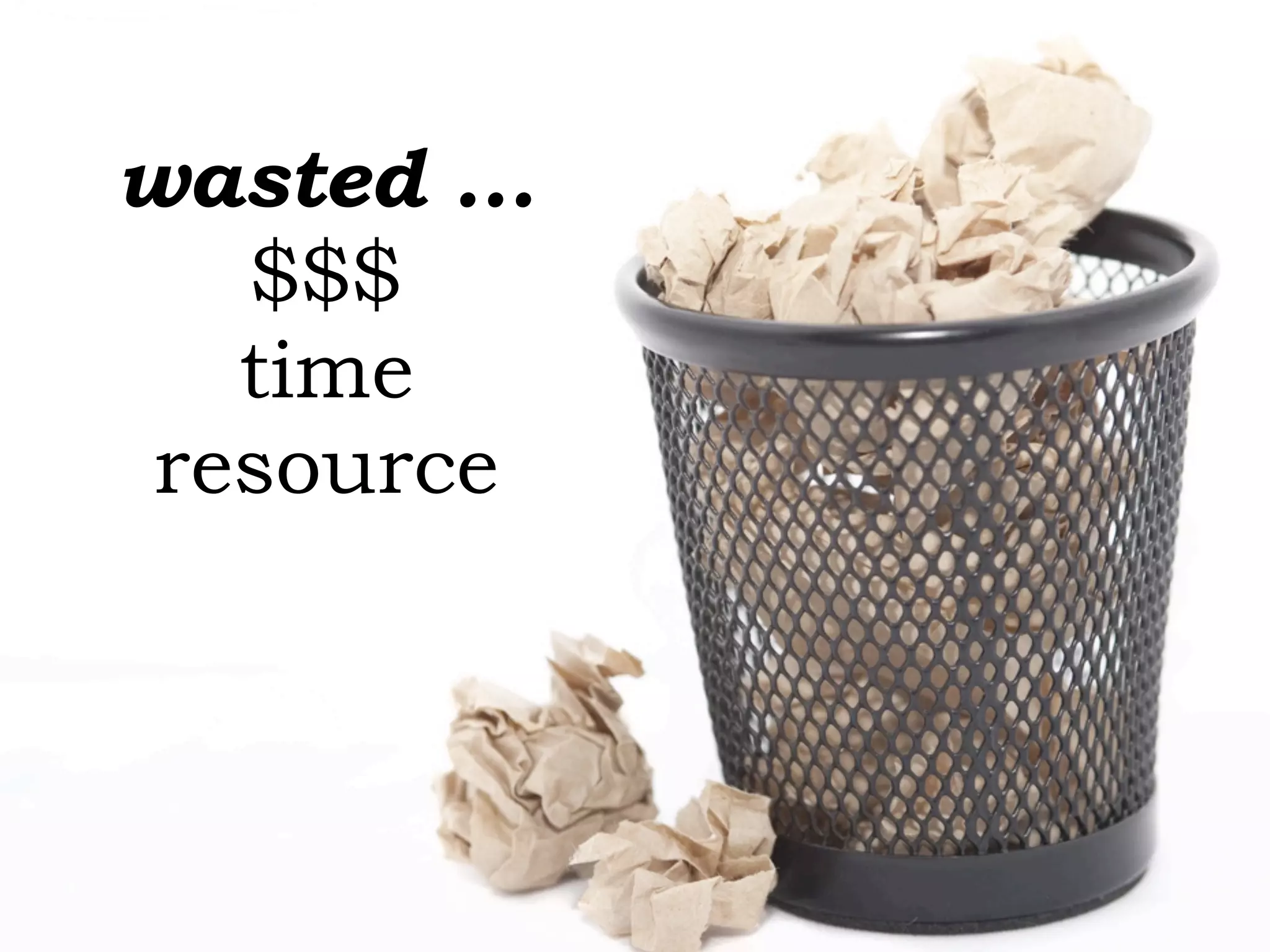 wasted ...
$$$
time
resource
 