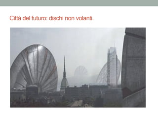 Città del futuro: dischi non volanti.
 