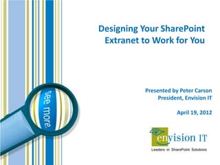 Designing Your SharePoint
 Extranet to Work for You




           Presented by Peter Carson
                President, Envision IT

                       April 19, 2012
 