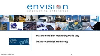 1Copy Right @ Envision 2013
Maximo Condition Monitoring Made Easy
iARMS – Condition Monitoring
 