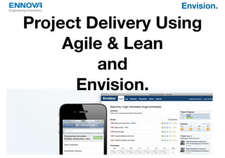 Engineering Innovation.
                            Envision.

         Project Delivery Using
              Agile & Lean
                  and
               Envision.
 