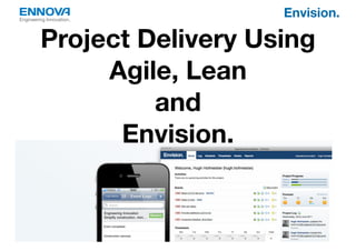 Engineering Innovation.
                            Envision.

         Project Delivery Using
              Agile, Lean
                  and
               Envision.
 
