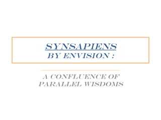 Synsapiens
  By Envision :
 _________________________
 A Confluence of
parallel wisdoms
 