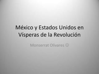 México y Estados Unidos en
Vísperas de la Revolución
Monserrat Olivares 

 
