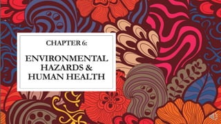 CHAPTER 6:
ENVIRONMENTAL
HAZARDS &
HUMAN HEALTH
 