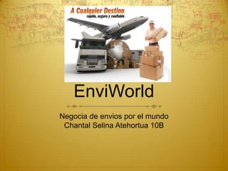EnviWorld
Negocia de envios por el mundo
 Chantal Selina Atehortua 10B
 