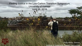 Philip Berke, Director,
Institute of Sustainable Coastal Communities
Finding Justice in the Low-Carbon Transition Symposium
University of Kansas
April 28, 2016
 