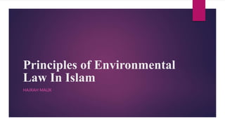 Principles of Environmental
Law In Islam
HAJRAH MALIK
 
