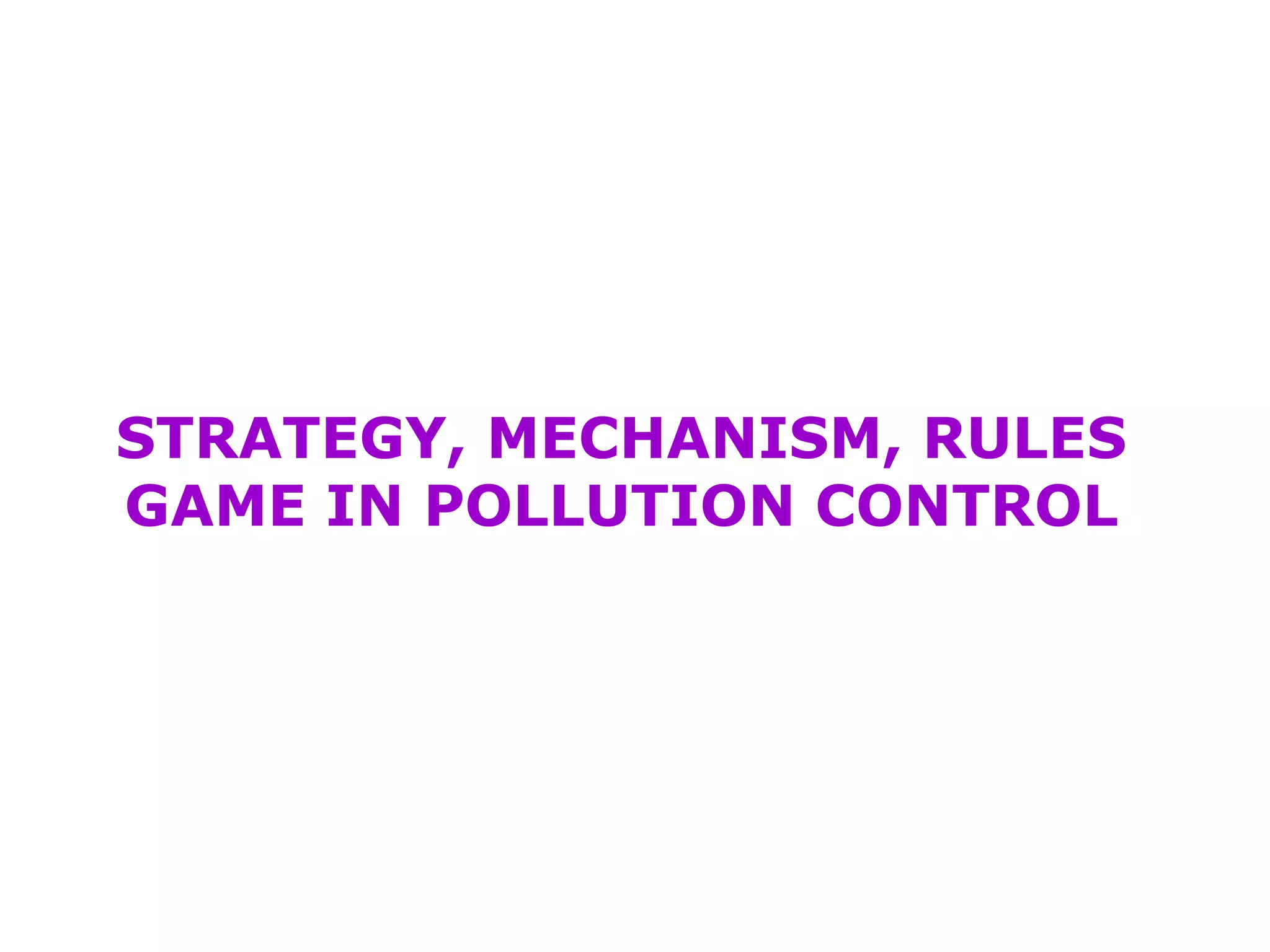STRATEGY, MECHANISM, RULES 
GAME IN POLLUTION CONTROL 
 