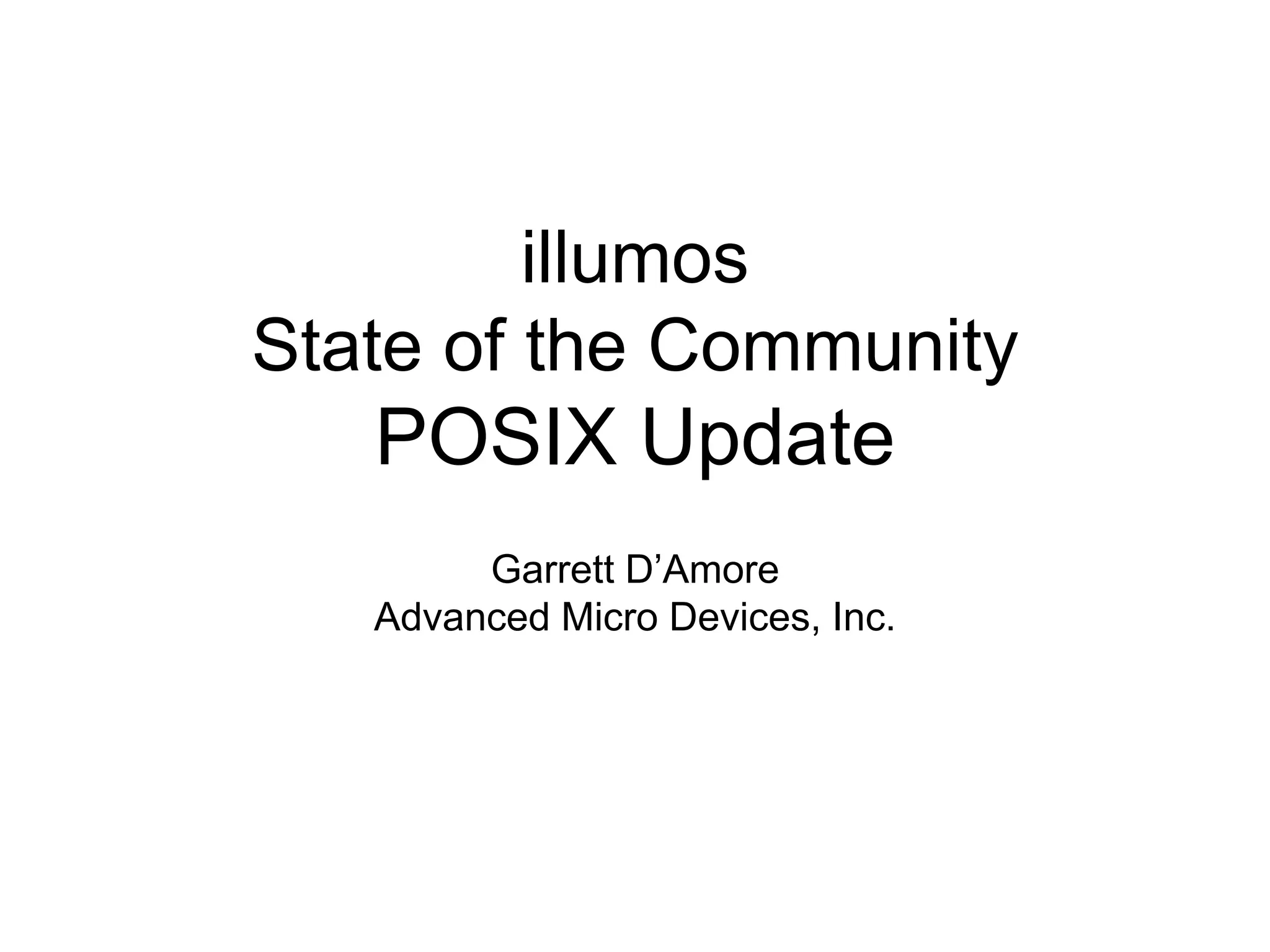 illumos 
State of the Community 
POSIX Update 
Garrett D’Amore 
Advanced Micro Devices, Inc. 
 
