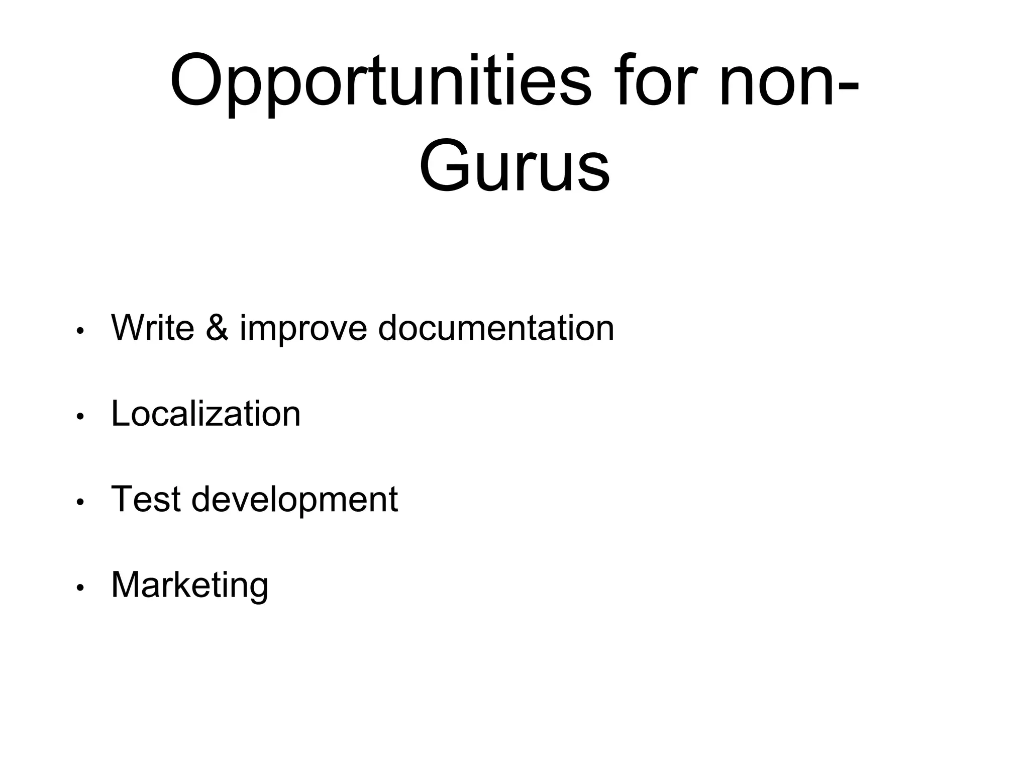 Opportunities for non- 
Gurus 
• Write & improve documentation 
• Localization 
• Test development 
• Marketing 
 