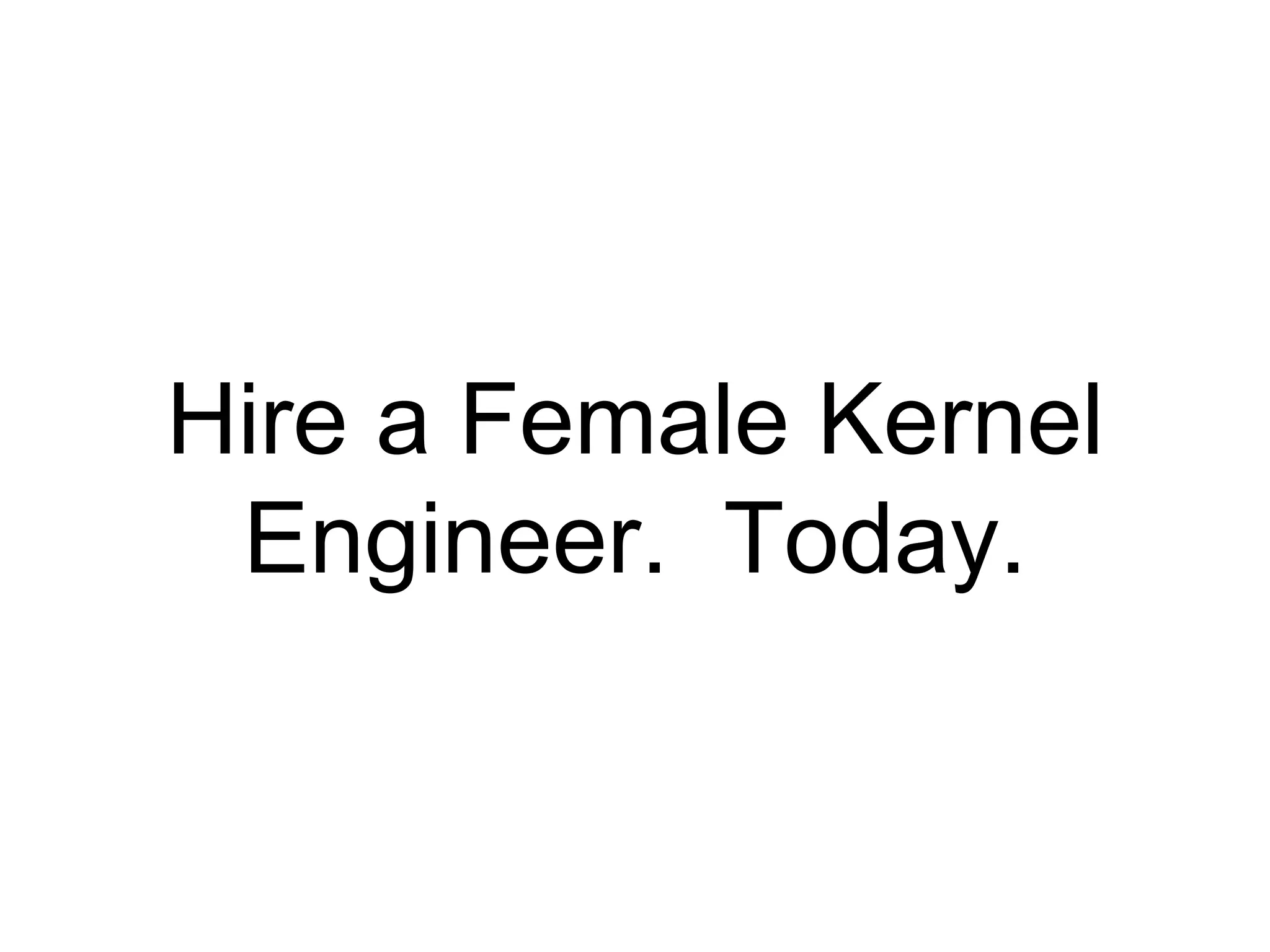 Hire a Female Kernel 
Engineer. Today. 
 