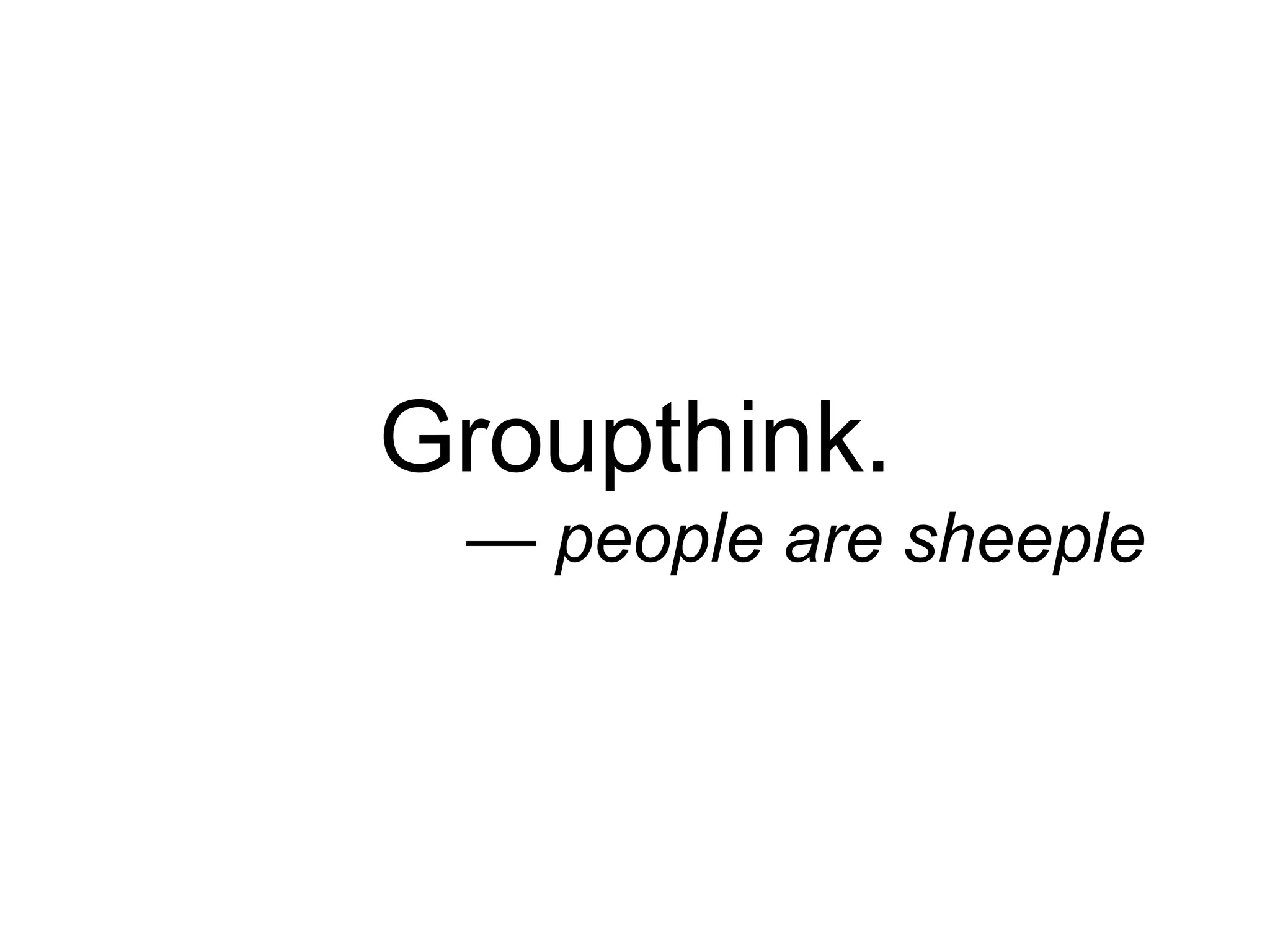 Groupthink. 
— people are sheeple 
 