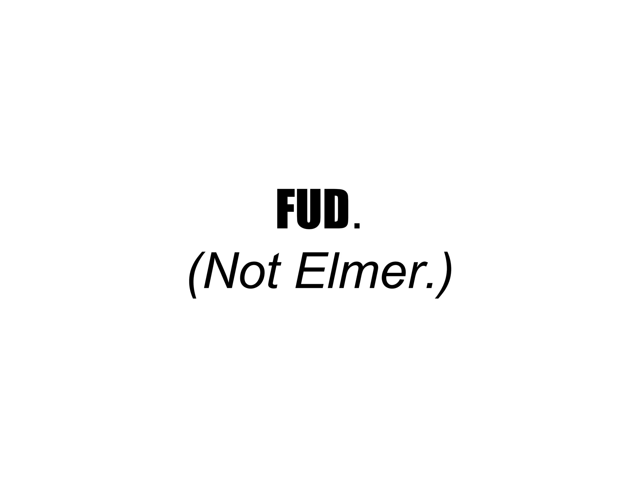 FUD. 
(Not Elmer.) 
 