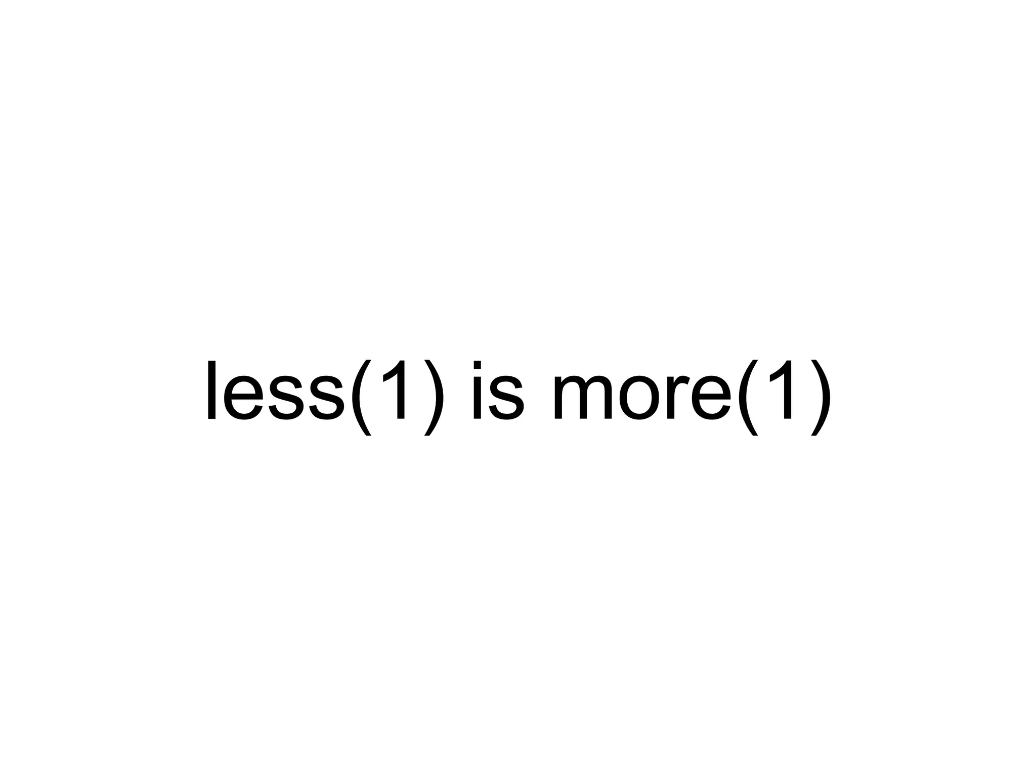 less(1) is more(1) 
 