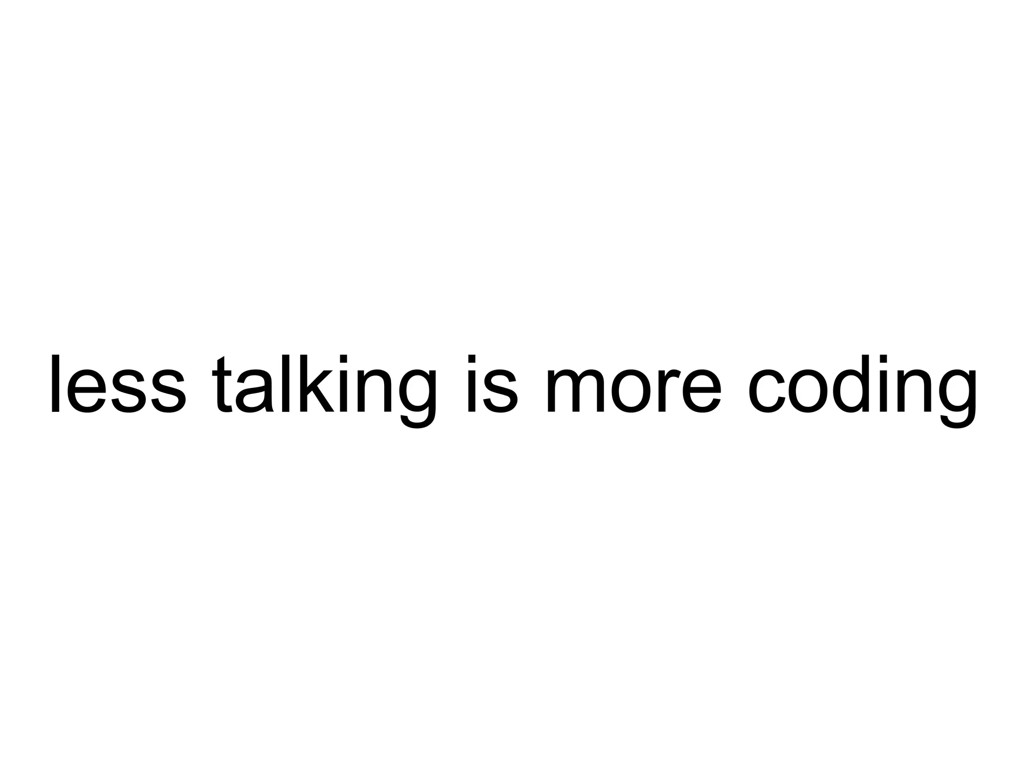 less talking is more coding 
 